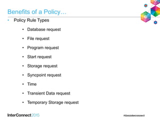 Benefits of a Policy…
• Policy Rule Types
• Database request
• File request
• Program request
• Start request
• Storage request
• Syncpoint request
• Time
• Transient Data request
• Temporary Storage request
 