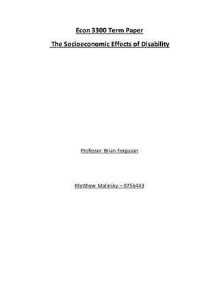 Econ 3300 Term Paper
The Socioeconomic Effects of Disability
Professor Brian Ferguson
Matthew Malinsky – 0756443
 