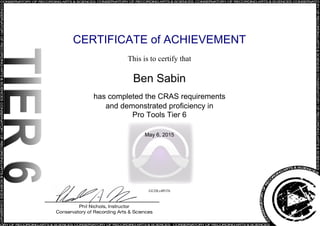 CERTIFICATE of ACHIEVEMENT
This is to certify that
Ben Sabin
has completed the CRAS requirements
and demonstrated proficiency in
Pro Tools Tier 6
May 6, 2015
GUDLr4PrT6
Powered by TCPDF (www.tcpdf.org)
 