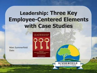 Leadership: Three Key
Employee-Centered Elements
with Case Studies
Marc Summerfield
Date:
 