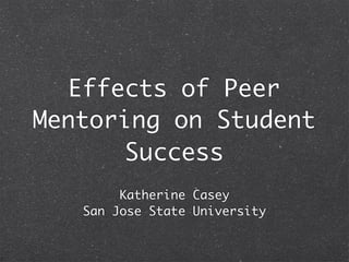 Effects of Peer
Mentoring on Student
       Success
        Katherine Casey
   San Jose State University
 