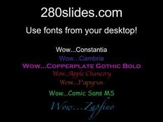 280slides.com Use fonts from your desktop! Wow...Constantia Wow...Cambria Wow...Copperplate Gothic Bold Wow...Apple Chancery Wow...Papyrus Wow...Comic Sans MS Wow...Zapfino