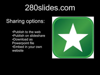280slides.com Sharing options: Publish to the web Publish on slideshare Download as Powerpoint file Embed in your own website
