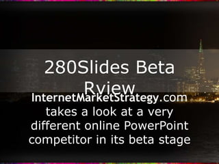 280Slides Beta Review InternetMarketStrategy.com takes a look at a very different online PowerPoint competitor in its beta stage 