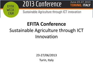 EFITA Conference
Sustainable Agriculture through ICT
Innovation
23-27/06/2013
Turin, Italy
 