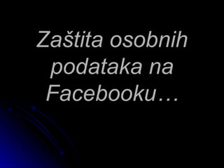 Zaštita osobnih
 podataka na
 Facebooku…
 
