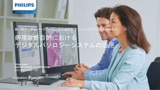Philips Japan
Digital & Computational Pathology
2022年8月28日（日）
DP-190340
第20回デジタルパソロジー＆AI研究会総会 フィリップスランチョンセミナ
病理診断目的における
デジタルパソロジーシステムの活用
 