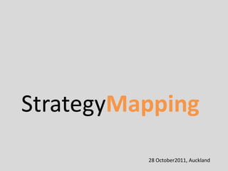 StrategyMapping
          28 October2011, Auckland
 