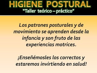 Los patrones posturales y de
movimiento se aprenden desde la
infancia y son fruto de las
experiencias motrices.
¡Enseñémosles los correctos y
estaremos invirtiendo en salud!