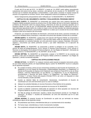 28 (Primera Sección) DIARIO OFICIAL Miércoles 28 de octubre de 2015
A partir del 30 de abril del 2015, “LA SEDATU” a través de “LA UPAIS” podrá realizar mensualmente
evaluaciones del avance de las obras y acciones y del ejercicio de los recursos en “EL MUNICIPIO”. Los
recursos que no hubieran sido ejercidos o comprometidos, o cuyas obras y acciones no tuvieran avance de
acuerdo a lo programado en el Anexo Técnico, serán reasignados conforme se establece en “El Anexo 1”.
Dichas reasignaciones presupuestarias serán notificadas por “LA DELEGACIÓN” a “EL MUNICIPIO”.
CAPÍTULO VII. DEL SEGUIMIENTO, CONTROL Y EVALUACIÓN DEL PROGRAMA HÁBITAT
DÉCIMA CUARTA. “EL MUNICIPIO” se compromete que cuando funja como instancia ejecutora del
Programa Hábitat actualizará durante los primeros cinco (5) días hábiles del mes la información registrada en
el Sistema de información sobre los avances físicos y financieros de todos los proyectos apoyados por el
Programa Hábitat. En caso de que “LA DELEGACIÓN” detecte información faltante, notificará por escrito a
la(s) instancia(s) ejecutora(s) dentro de un plazo no mayor a cinco (5) días naturales; las instancias ejecutoras
deberán presentar la información y documentación faltante en un plazo que no exceda de tres (3) días hábiles
contados a partir de la recepción del comunicado.
El Ejecutor, por conducto del Sistema de Información, comunicará de las obras y acciones concluidas, así
como de sus resultados físicos y financieros, a más tardar a los quince días naturales a la fecha de su conclusión.
DÉCIMA QUINTA. “EL MUNICIPIO”, cuando funja como ejecutor del Programa Hábitat, se compromete a
otorgar las facilidades necesarias a “LA SEDATU” para que ésta realice visitas de seguimiento a las obras y
acciones realizadas con subsidios federales, así como para tener acceso a equipos, materiales, información,
registros y documentos que estime pertinente conocer y que estén relacionados con la ejecución de
las mismas.
DÉCIMA SEXTA. “EL MUNICIPIO”, se compromete a atender lo señalado en los numerales 12.4.7,
artículo 39 Actas de Entrega-Recepción; 12.4.5, artículo 37 Avances Físico-Financieros; 12.4.9, artículo 41
Recursos no devengados 12.4.8 artículo 40 Cierre de Ejercicio, de “Las Reglas de Operación”, informando de
manera oportuna a “LA DELEGACIÓN” y a “EL ESTADO”, de ser el caso.
DÉCIMA SÉPTIMA. “EL MUNICIPIO” se compromete a apoyar a “LA SEDATU” en las acciones que
se lleven a cabo para la evaluación externa del Programa Hábitat conforme lo establecen “Las Reglas de
Operación” y demás normatividad aplicable.
CAPÍTULO VIII. ESTIPULACIONES FINALES
DÉCIMA OCTAVA. “LA SEDATU” en cualquier momento podrá rescindir el presente instrumento jurídico,
sin que medie resolución judicial y sin responsabilidad alguna, cuando “EL MUNICIPIO” incurra en cualquiera
de los siguientes supuestos:
a) No cumplan en tiempo y forma con los compromisos pactados en este Acuerdo de Coordinación, y lo
establecido en la Ley Federal de Presupuesto y Responsabilidad Hacendaria y su Reglamento; el
Decreto de Presupuesto de Egresos de la Federación para el Ejercicio Fiscal 2015; la Ley de Obras
Públicas y Servicios Relacionados con las Mismas y su Reglamento; la Ley de Adquisiciones,
Arrendamientos y Servicios del Sector Público y su Reglamento, “Las Reglas de Operación”,
“El Anexo 1”, el Anexo Técnico del proyecto (Formato PH-01), así como a lo dispuesto en otras
normas federales y locales aplicables.
b) Cuando se detecten faltas de comprobación, desviaciones, incumplimiento al Acuerdo de
Coordinación así como del instrumento que en su caso lo modifique.
c) Apliquen los subsidios federales y/o recursos financieros a fines distintos de los pactados.
d) Cuando no se reciba oportunamente la aportación de recursos de “EL MUNICIPIO”.
e) Cuando se detecten condiciones inadecuadas de operación en obras apoyadas con recursos del
Programa Hábitat en el año en curso o en ejercicios anteriores.
f) Por falta de entrega de información, reportes y demás documentación prevista en “Las Reglas de
Operación”, “El Anexo 1”, Acuerdo de Coordinación, así como del instrumento que en su caso
lo modifiquen.
DÉCIMA NOVENA. El presente Acuerdo de Coordinación se podrá dar por terminado de manera
anticipada por alguna de las siguientes causas:
a) De presentarse caso fortuito, entendiéndose éste por un acontecimiento de la naturaleza.
b) Por fuerza mayor, entendiéndose un hecho humanamente inevitable.
c) Por cumplimiento anticipado del objeto del presente Acuerdo de Coordinación.
 