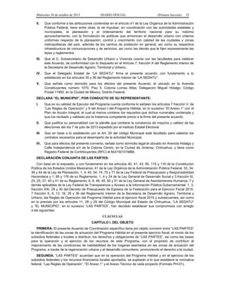 Miércoles 28 de octubre de 2015 DIARIO OFICIAL (Primera Sección) 33
II. Que conforme a las atribuciones contenidas en el artículo 41 de la Ley Orgánica de la Administración
Pública Federal, tiene entre otras, la de impulsar, en coordinación con las autoridades estatales y
municipales, la planeación y el ordenamiento del territorio nacional para su máximo
aprovechamiento, con la formulación de políticas que armonicen el desarrollo urbano con criterios
uniformes respecto de la planeación, control y crecimiento con calidad de las ciudades y zonas
metropolitanas del país, además de los centros de población en general, así como su respectiva
infraestructura de comunicaciones y de servicios, así como las demás que le fijen expresamente las
leyes y reglamentos.
III. Que el C. Subsecretario de Desarrollo Urbano y Vivienda cuenta con las facultades para celebrar
este Acuerdo, de conformidad con lo dispuesto en el Artículo 7, fracción X del Reglamento Interior de
la Secretaría de Desarrollo Agrario, Territorial y Urbano.
IV. Que el Delegado Estatal de “LA SEDATU” firma el presente acuerdo, con fundamento a lo
establecido en los artículos 35 y 36 del Reglamento Interior de “LA SEDATU”.
V. Que señala como domicilio para los efectos del presente Acuerdo, el ubicado en la Avenida
Constituyentes número 1070, Piso 5, Colonia Lomas Altas, Delegación Miguel Hidalgo, Código
Postal 11950, en la Ciudad de México, Distrito Federal.
DECLARA “EL MUNICIPIO”, POR CONDUCTO DE SU REPRESENTANTE:
I. Que en su calidad de Ejecutor del Programa cuenta conforme lo señalan los artículos 7 fracción V, de
“Las Reglas de Operación” y 9 del Anexo I del Programa Hábitat, en lo sucesivo “El Anexo 1” con el
Plan de Acción Integral, el cual al menos contiene los requisitos que dichos numerales contempla y
que fue revisado y validado por la Instancia competente previo a la firma del presente acuerdo.
II. Que justifica su personalidad con la planilla que contiene la constancia de mayoría y validez de las
elecciones del día 7 de julio de 2013 expedido por el instituto Estatal Electoral.
III. Que en base a lo establecido por el Art. 29 del código Municipal está facultado para celebrar los
contratos necesarios para el desempeño de la actividad Municipal.
IV. Que para efectos del presente convenio, señala como domicilio legal el ubicado en Avenida Hidalgo y
Calle Independencia s/n de la Colonia Centro, en la Ciudad de Jiménez, Chihuahua, y tiene como
Registro Federal de Contribuyentes (RFC) el MJI150101MB6.
DECLARACIÓN CONJUNTA DE LAS PARTES:
Con base en lo expuesto, y con fundamento en los artículos 40, 41, 43, 90, 115 y 116 de la Constitución
Política de los Estados Unidos Mexicanos; 41 de la Ley Orgánica de la Administración Pública Federal; 33, 34,
36 y 44 de la Ley de Planeación; 1, 4, 45, 54, 74, 75 y 77 de la Ley Federal de Presupuesto y Responsabilidad
Hacendaria y 1, 85 y 176 de su Reglamento; 1, 4 y 24 de la Ley General de Desarrollo Social y 3 fracción III,
23, 25, 27, 40 y 41 de su Reglamento; 8, 9, 48, 49, 50 y 51 de la Ley General de Asentamientos Humanos; 7 y
demás aplicables de la Ley Federal de Transparencia y Acceso a la Información Pública Gubernamental; 1, 3,
fracción XXI, 29 y 30 del Decreto de Presupuesto de Egresos de la Federación para el Ejercicio Fiscal 2015;
7 fracción X, 9, 13, 16, 35 y 36 del Reglamento Interior de la Secretaría de Desarrollo Agrario, Territorial y
Urbano; las Reglas de Operación del Programa Hábitat para el ejercicio fiscal 2015 y subsecuentes; así como
en lo previsto por los artículos 11, 28 y 29 del Código Municipal del Estado de Chihuahua, “LA SEDATU”
y “EL MUNICIPIO”, en lo sucesivo “LAS PARTES”, han decidido establecer sus compromisos con arreglo
a las siguientes:
CLÁUSULAS
CAPÍTULO I. DEL OBJETO
PRIMERA. El presente Acuerdo de Coordinación específico tiene por objeto convenir entre “LAS PARTES”
la identificación de las zonas de actuación del Programa Hábitat en el presente ejercicio fiscal, el monto de los
subsidios federales y locales a distribuir, los derechos y obligaciones de “LAS PARTES”, así como las bases
para la operación y el ejercicio de los recursos de este Programa, con el propósito de contribuir al
mejoramiento de las condiciones de habitabilidad de los hogares asentados en las zonas de actuación del
Programa, a través de la regeneración urbana y el desarrollo comunitario, promoviendo el derecho a la ciudad.
SEGUNDA. “LAS PARTES” acuerdan que en la operación del Programa Hábitat y en el ejercicio de los
subsidios federales y los recursos financieros locales aportados, se sujetarán a lo que establece la normativa
federal, “Las Reglas de Operación”, “El Anexo 1” y el Anexo Técnico de cada proyecto (Formato PH-01).
 