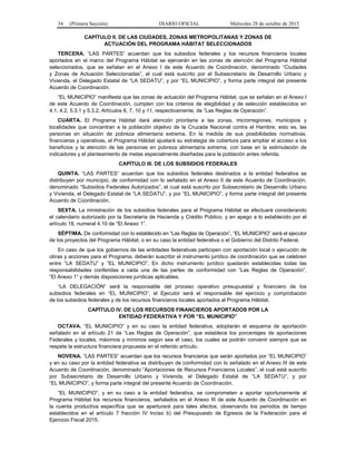 34 (Primera Sección) DIARIO OFICIAL Miércoles 28 de octubre de 2015
CAPÍTULO II. DE LAS CIUDADES, ZONAS METROPOLITANAS Y ZONAS DE
ACTUACIÓN DEL PROGRAMA HÁBITAT SELECCIONADOS
TERCERA. “LAS PARTES” acuerdan que los subsidios federales y los recursos financieros locales
aportados en el marco del Programa Hábitat se ejercerán en las zonas de atención del Programa Hábitat
seleccionados, que se señalan en el Anexo I de este Acuerdo de Coordinación, denominado “Ciudades
y Zonas de Actuación Seleccionadas”, el cual está suscrito por el Subsecretario de Desarrollo Urbano y
Vivienda, el Delegado Estatal de “LA SEDATU”, y por “EL MUNICIPIO”, y forma parte integral del presente
Acuerdo de Coordinación.
“EL MUNICIPIO” manifiesta que las zonas de actuación del Programa Hábitat, que se señalan en el Anexo I
de este Acuerdo de Coordinación, cumplen con los criterios de elegibilidad y de selección establecidos en
4.1, 4.2, 5.3.1 y 5.3.2, Artículos 6, 7, 10 y 11, respectivamente, de “Las Reglas de Operación”.
CUARTA. El Programa Hábitat dará atención prioritaria a las zonas, microrregiones, municipios y
localidades que concentran a la población objetivo de la Cruzada Nacional contra el Hambre; esto es, las
personas en situación de pobreza alimentaria extrema. En la medida de sus posibilidades normativas,
financieras y operativas, el Programa Hábitat ajustará su estrategia de cobertura para ampliar el acceso a los
beneficios y la atención de las personas en pobreza alimentaria extrema, con base en la estimulación de
indicadores y el planteamiento de metas especialmente diseñadas para la población antes referida.
CAPÍTULO III. DE LOS SUBSIDIOS FEDERALES
QUINTA. “LAS PARTES” acuerdan que los subsidios federales destinados a la entidad federativa se
distribuyen por municipio, de conformidad con lo señalado en el Anexo II de este Acuerdo de Coordinación,
denominado “Subsidios Federales Autorizados”, el cual está suscrito por Subsecretario de Desarrollo Urbano
y Vivienda, el Delegado Estatal de “LA SEDATU”, y por “EL MUNICIPIO”, y forma parte integral del presente
Acuerdo de Coordinación.
SEXTA. La ministración de los subsidios federales para el Programa Hábitat se efectuará considerando
el calendario autorizado por la Secretaría de Hacienda y Crédito Público, y en apego a lo establecido por el
artículo 18, numeral 4.10 de “El Anexo 1”.
SÉPTIMA. De conformidad con lo establecido en “Las Reglas de Operación”, “EL MUNICIPIO” será el ejecutor
de los proyectos del Programa Hábitat, o en su caso la entidad federativa o el Gobierno del Distrito Federal.
En caso de que los gobiernos de las entidades federativas participen con aportación local o ejecución de
obras y acciones para el Programa, deberán suscribir el instrumento jurídico de coordinación que se celebren
entre “LA SEDATU” y “EL MUNICIPIO”. En dicho instrumento jurídico quedarán establecidas todas las
responsabilidades conferidas a cada una de las partes de conformidad con “Las Reglas de Operación”,
“El Anexo 1” y demás disposiciones jurídicas aplicables.
“LA DELEGACIÓN” será la responsable del proceso operativo presupuestal y financiero de los
subsidios federales en “EL MUNICIPIO”, el Ejecutor será el responsable del ejercicio y comprobación
de los subsidios federales y de los recursos financieros locales aportados al Programa Hábitat.
CAPÍTULO IV. DE LOS RECURSOS FINANCIEROS APORTADOS POR LA
ENTIDAD FEDERATIVA Y POR “EL MUNICIPIO”
OCTAVA. “EL MUNICIPIO” y en su caso la entidad federativa, adoptarán el esquema de aportación
señalado en el artículo 21 de “Las Reglas de Operación”, que establece los porcentajes de aportaciones
Federales y locales, máximos y mínimos según sea el caso, los cuales se podrán convenir siempre que se
respete la estructura financiera propuesta en el referido artículo.
NOVENA. “LAS PARTES” acuerdan que los recursos financieros que serán aportados por “EL MUNICIPIO”
y en su caso por la entidad federativa se distribuyen de conformidad con lo señalado en el Anexo III de este
Acuerdo de Coordinación, denominado “Aportaciones de Recursos Financieros Locales”, el cual está suscrito
por Subsecretario de Desarrollo Urbano y Vivienda, el Delegado Estatal de “LA SEDATU”, y por
“EL MUNICIPIO”, y forma parte integral del presente Acuerdo de Coordinación.
“EL MUNICIPIO”, y en su caso a la entidad federativa, se comprometen a aportar oportunamente al
Programa Hábitat los recursos financieros, señalados en el Anexo III de este Acuerdo de Coordinación en
la cuenta productiva específica que se aperturará para tales efectos, observando los periodos de tiempo
establecidos en el artículo 7 fracción IV Inciso b) del Presupuesto de Egresos de la Federación para el
Ejercicio Fiscal 2015.
 