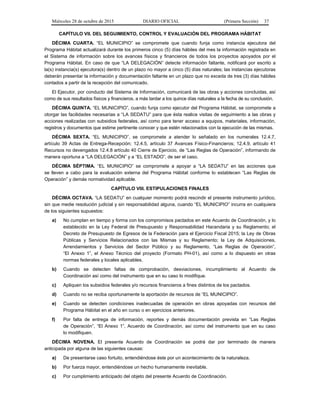 Miércoles 28 de octubre de 2015 DIARIO OFICIAL (Primera Sección) 37
CAPÍTULO VII. DEL SEGUIMIENTO, CONTROL Y EVALUACIÓN DEL PROGRAMA HÁBITAT
DÉCIMA CUARTA. “EL MUNICIPIO” se compromete que cuando funja como instancia ejecutora del
Programa Hábitat actualizará durante los primeros cinco (5) días hábiles del mes la información registrada en
el Sistema de información sobre los avances físicos y financieros de todos los proyectos apoyados por el
Programa Hábitat. En caso de que “LA DELEGACIÓN” detecte información faltante, notificará por escrito a
la(s) instancia(s) ejecutora(s) dentro de un plazo no mayor a cinco (5) días naturales; las instancias ejecutoras
deberán presentar la información y documentación faltante en un plazo que no exceda de tres (3) días hábiles
contados a partir de la recepción del comunicado.
El Ejecutor, por conducto del Sistema de Información, comunicará de las obras y acciones concluidas, así
como de sus resultados físicos y financieros, a más tardar a los quince días naturales a la fecha de su conclusión.
DÉCIMA QUINTA. “EL MUNICIPIO”, cuando funja como ejecutor del Programa Hábitat, se compromete a
otorgar las facilidades necesarias a “LA SEDATU” para que ésta realice visitas de seguimiento a las obras y
acciones realizadas con subsidios federales, así como para tener acceso a equipos, materiales, información,
registros y documentos que estime pertinente conocer y que estén relacionados con la ejecución de las mismas.
DÉCIMA SEXTA. “EL MUNICIPIO”, se compromete a atender lo señalado en los numerales 12.4.7,
artículo 39 Actas de Entrega-Recepción; 12.4.5, artículo 37 Avances Físico-Financieros; 12.4.9, artículo 41
Recursos no devengados 12.4.8 artículo 40 Cierre de Ejercicio, de “Las Reglas de Operación”, informando de
manera oportuna a “LA DELEGACIÓN” y a “EL ESTADO”, de ser el caso.
DÉCIMA SÉPTIMA. “EL MUNICIPIO” se compromete a apoyar a “LA SEDATU” en las acciones que
se lleven a cabo para la evaluación externa del Programa Hábitat conforme lo establecen “Las Reglas de
Operación” y demás normatividad aplicable.
CAPÍTULO VIII. ESTIPULACIONES FINALES
DÉCIMA OCTAVA. “LA SEDATU” en cualquier momento podrá rescindir el presente instrumento jurídico,
sin que medie resolución judicial y sin responsabilidad alguna, cuando “EL MUNICIPIO” incurra en cualquiera
de los siguientes supuestos:
a) No cumplan en tiempo y forma con los compromisos pactados en este Acuerdo de Coordinación, y lo
establecido en la Ley Federal de Presupuesto y Responsabilidad Hacendaria y su Reglamento; el
Decreto de Presupuesto de Egresos de la Federación para el Ejercicio Fiscal 2015; la Ley de Obras
Públicas y Servicios Relacionados con las Mismas y su Reglamento; la Ley de Adquisiciones,
Arrendamientos y Servicios del Sector Público y su Reglamento, “Las Reglas de Operación”,
“El Anexo 1”, el Anexo Técnico del proyecto (Formato PH-01), así como a lo dispuesto en otras
normas federales y locales aplicables.
b) Cuando se detecten faltas de comprobación, desviaciones, incumplimiento al Acuerdo de
Coordinación así como del instrumento que en su caso lo modifique.
c) Apliquen los subsidios federales y/o recursos financieros a fines distintos de los pactados.
d) Cuando no se reciba oportunamente la aportación de recursos de “EL MUNICIPIO”.
e) Cuando se detecten condiciones inadecuadas de operación en obras apoyadas con recursos del
Programa Hábitat en el año en curso o en ejercicios anteriores.
f) Por falta de entrega de información, reportes y demás documentación prevista en “Las Reglas
de Operación”, “El Anexo 1”, Acuerdo de Coordinación, así como del instrumento que en su caso
lo modifiquen.
DÉCIMA NOVENA. El presente Acuerdo de Coordinación se podrá dar por terminado de manera
anticipada por alguna de las siguientes causas:
a) De presentarse caso fortuito, entendiéndose éste por un acontecimiento de la naturaleza.
b) Por fuerza mayor, entendiéndose un hecho humanamente inevitable.
c) Por cumplimiento anticipado del objeto del presente Acuerdo de Coordinación.
 