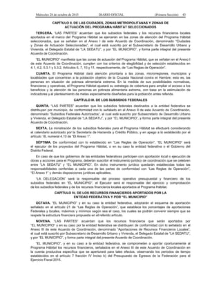 Miércoles 28 de octubre de 2015 DIARIO OFICIAL (Primera Sección) 43
CAPÍTULO II. DE LAS CIUDADES, ZONAS METROPOLITANAS Y ZONAS DE
ACTUACIÓN DEL PROGRAMA HÁBITAT SELECCIONADOS
TERCERA. “LAS PARTES” acuerdan que los subsidios federales y los recursos financieros locales
aportados en el marco del Programa Hábitat se ejercerán en las zonas de atención del Programa Hábitat
seleccionados, que se señalan en el Anexo I de este Acuerdo de Coordinación, denominado “Ciudades
y Zonas de Actuación Seleccionadas”, el cual está suscrito por el Subsecretario de Desarrollo Urbano y
Vivienda, el Delegado Estatal de “LA SEDATU”, y por “EL MUNICIPIO”, y forma parte integral del presente
Acuerdo de Coordinación.
“EL MUNICIPIO” manifiesta que las zonas de actuación del Programa Hábitat, que se señalan en el Anexo I
de este Acuerdo de Coordinación, cumplen con los criterios de elegibilidad y de selección establecidos en
4.1, 4.2, 5.3.1 y 5.3.2, Artículos 6, 7, 10 y 11, respectivamente, de “Las Reglas de Operación”.
CUARTA. El Programa Hábitat dará atención prioritaria a las zonas, microrregiones, municipios y
localidades que concentran a la población objetivo de la Cruzada Nacional contra el Hambre; esto es, las
personas en situación de pobreza alimentaria extrema. En la medida de sus posibilidades normativas,
financieras y operativas, el Programa Hábitat ajustará su estrategia de cobertura para ampliar el acceso a los
beneficios y la atención de las personas en pobreza alimentaria extrema, con base en la estimulación de
indicadores y el planteamiento de metas especialmente diseñadas para la población antes referida.
CAPÍTULO III. DE LOS SUBSIDIOS FEDERALES
QUINTA. “LAS PARTES” acuerdan que los subsidios federales destinados a la entidad federativa se
distribuyen por municipio, de conformidad con lo señalado en el Anexo II de este Acuerdo de Coordinación,
denominado “Subsidios Federales Autorizados”, el cual está suscrito por Subsecretario de Desarrollo Urbano
y Vivienda, el Delegado Estatal de “LA SEDATU”, y por “EL MUNICIPIO”, y forma parte integral del presente
Acuerdo de Coordinación.
SEXTA. La ministración de los subsidios federales para el Programa Hábitat se efectuará considerando
el calendario autorizado por la Secretaría de Hacienda y Crédito Público, y en apego a lo establecido por el
artículo 18, numeral 4.10 de “El Anexo 1”.
SÉPTIMA. De conformidad con lo establecido en “Las Reglas de Operación”, “EL MUNICIPIO” será
el ejecutor de los proyectos del Programa Hábitat, o en su caso la entidad federativa o el Gobierno del
Distrito Federal.
En caso de que los gobiernos de las entidades federativas participen con aportación local o ejecución de
obras y acciones para el Programa, deberán suscribir el instrumento jurídico de coordinación que se celebren
entre “LA SEDATU” y “EL MUNICIPIO”. En dicho instrumento jurídico quedarán establecidas todas las
responsabilidades conferidas a cada una de las partes de conformidad con “Las Reglas de Operación”,
“El Anexo 1” y demás disposiciones jurídicas aplicables.
“LA DELEGACIÓN” será la responsable del proceso operativo presupuestal y financiero de los
subsidios federales en “EL MUNICIPIO”, el Ejecutor será el responsable del ejercicio y comprobación
de los subsidios federales y de los recursos financieros locales aportados al Programa Hábitat.
CAPÍTULO IV. DE LOS RECURSOS FINANCIEROS APORTADOS POR LA
ENTIDAD FEDERATIVA Y POR “EL MUNICIPIO”
OCTAVA. “EL MUNICIPIO” y en su caso la entidad federativa, adoptarán el esquema de aportación
señalado en el artículo 21 de “Las Reglas de Operación”, que establece los porcentajes de aportaciones
Federales y locales, máximos y mínimos según sea el caso, los cuales se podrán convenir siempre que se
respete la estructura financiera propuesta en el referido artículo.
NOVENA. “LAS PARTES” acuerdan que los recursos financieros que serán aportados por
“EL MUNICIPIO” y en su caso por la entidad federativa se distribuyen de conformidad con lo señalado en el
Anexo III de este Acuerdo de Coordinación, denominado “Aportaciones de Recursos Financieros Locales”,
el cual está suscrito por Subsecretario de Desarrollo Urbano y Vivienda, el Delegado Estatal de “LA SEDATU”,
y por “EL MUNICIPIO”, y forma parte integral del presente Acuerdo de Coordinación.
“EL MUNICIPIO”, y en su caso a la entidad federativa, se comprometen a aportar oportunamente al
Programa Hábitat los recursos financieros, señalados en el Anexo III de este Acuerdo de Coordinación en
la cuenta productiva específica que se aperturará para tales efectos, observando los periodos de tiempo
establecidos en el artículo 7 fracción IV Inciso b) del Presupuesto de Egresos de la Federación para el
Ejercicio Fiscal 2015.
 