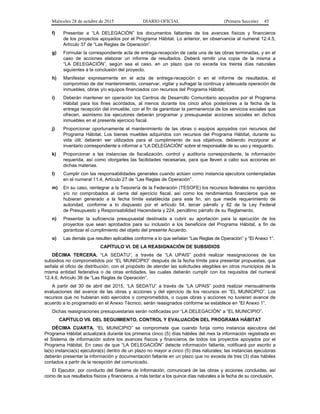 Miércoles 28 de octubre de 2015 DIARIO OFICIAL (Primera Sección) 45
f) Presentar a “LA DELEGACIÓN” los documentos faltantes de los avances físicos y financieros
de los proyectos apoyados por el Programa Hábitat. Lo anterior, en observancia al numeral 12.4.5,
Artículo 37 de “Las Reglas de Operación”.
g) Formular la correspondiente acta de entrega-recepción de cada una de las obras terminadas, y en el
caso de acciones elaborar un informe de resultados. Deberá remitir una copia de la misma a
“LA DELEGACIÓN”, según sea el caso, en un plazo que no exceda los treinta días naturales
siguientes a la conclusión del proyecto.
h) Manifestar expresamente en el acta de entrega-recepción o en el informe de resultados, el
compromiso de dar mantenimiento, conservar, vigilar y sufragar la continua y adecuada operación de
inmuebles, obras y/o equipos financiados con recursos del Programa Hábitat.
i) Deberán mantener en operación los Centros de Desarrollo Comunitario apoyados por el Programa
Hábitat para los fines acordados, al menos durante los cinco años posteriores a la fecha de la
entrega recepción del inmueble, con el fin de garantizar la permanencia de los servicios sociales que
ofrecen, asimismo los ejecutores deberán programar y presupuestar acciones sociales en dichos
inmuebles en el presente ejercicio fiscal.
j) Proporcionar oportunamente el mantenimiento de las obras o equipos apoyados con recursos del
Programa Hábitat. Los bienes muebles adquiridos con recursos del Programa Hábitat, durante su
vida útil, deberán ser utilizados para el cumplimiento de sus objetivos, debiendo incorporar al
inventario correspondiente e informar a “LA DELEGACIÓN” sobre el responsable de su uso y resguardo.
k) Proporcionar a las instancias de fiscalización, control y auditoría correspondiente, la información
requerida, así como otorgarles las facilidades necesarias, para que lleven a cabo sus acciones en
dichas materias.
l) Cumplir con las responsabilidades generales cuando actúen como instancia ejecutora contempladas
en el numeral 11.4, Artículo 27 de “Las Reglas de Operación”.
m) En su caso, reintegrar a la Tesorería de la Federación (TESOFE) los recursos federales no ejercidos
y/o no comprobados al cierre del ejercicio fiscal, así como los rendimientos financieros que se
hubieran generado a la fecha límite establecida para este fin, sin que medie requerimiento de
autoridad, conforme a lo dispuesto por el artículo 54, tercer párrafo y 82 de la Ley Federal
de Presupuesto y Responsabilidad Hacendaria y 224, penúltimo párrafo de su Reglamento.
n) Presentar la suficiencia presupuestal destinada a cubrir su aportación para la ejecución de los
proyectos que sean aprobados para su inclusión a los beneficios del Programa Hábitat, a fin de
garantizar el cumplimiento del objeto del presente Acuerdo.
o) Las demás que resulten aplicables conforme a lo que señalan “Las Reglas de Operación” y “El Anexo 1”.
CAPÍTULO VI. DE LA REASIGNACIÓN DE SUBSIDIOS
DÉCIMA TERCERA. “LA SEDATU”, a través de “LA UPAIS” podrá realizar reasignaciones de los
subsidios no comprometidos por “EL MUNICIPIO” después de la fecha límite para presentar propuestas, que
señala el oficio de distribución, con el propósito de atender las solicitudes elegibles en otros municipios de la
misma entidad federativa o de otras entidades, las cuales deberán cumplir con los requisitos del numeral
12.4.6, Artículo 38 de “Las Reglas de Operación”.
A partir del 30 de abril del 2015, “LA SEDATU” a través de “LA UPAIS” podrá realizar mensualmente
evaluaciones del avance de las obras y acciones y del ejercicio de los recursos en “EL MUNICIPIO”. Los
recursos que no hubieran sido ejercidos o comprometidos, o cuyas obras y acciones no tuvieran avance de
acuerdo a lo programado en el Anexo Técnico, serán reasignados conforme se establece en “El Anexo 1”.
Dichas reasignaciones presupuestarias serán notificadas por “LA DELEGACIÓN” a “EL MUNICIPIO”.
CAPÍTULO VII. DEL SEGUIMIENTO, CONTROL Y EVALUACIÓN DEL PROGRAMA HÁBITAT
DÉCIMA CUARTA. “EL MUNICIPIO” se compromete que cuando funja como instancia ejecutora del
Programa Hábitat actualizará durante los primeros cinco (5) días hábiles del mes la información registrada en
el Sistema de información sobre los avances físicos y financieros de todos los proyectos apoyados por el
Programa Hábitat. En caso de que “LA DELEGACIÓN” detecte información faltante, notificará por escrito a
la(s) instancia(s) ejecutora(s) dentro de un plazo no mayor a cinco (5) días naturales; las instancias ejecutoras
deberán presentar la información y documentación faltante en un plazo que no exceda de tres (3) días hábiles
contados a partir de la recepción del comunicado.
El Ejecutor, por conducto del Sistema de Información, comunicará de las obras y acciones concluidas, así
como de sus resultados físicos y financieros, a más tardar a los quince días naturales a la fecha de su conclusión.
 