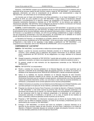 Viernes 28 de octubre de 2016 DIARIO OFICIAL (Segunda Sección) 19
Asimismo, "LAS PARTES" aceptan que la aportación de los recursos económicos que se destinen para el
desarrollo de las acciones materia de este Convenio, estará a cargo de "DIF NACIONAL", y la administración,
aplicación, información, así como la comprobación de la aplicación, será exclusivamente a cargo de
"DIF ESTATAL", de conformidad con la normatividad aplicable.
Los recursos que no hayan sido destinados a los fines autorizados o no se hayan devengado al 31 de
diciembre de 2016, así como aquellos en que "DIF NACIONAL" o algún órgano de fiscalización detecten
desviaciones o incumplimientos en su ejercicio, deberán ser reintegrados a la Tesorería de la Federación,
incluyendo rendimientos financieros e intereses por el "DIF ESTATAL", en los términos que señalen las
disposiciones aplicables. "DIF ESTATAL" tiene la obligación de informar lo anterior a la Dirección de Finanzas
y a la Unidad de Atención a Población Vulnerable de "DIF NACIONAL".
CUARTA.- CUENTA BANCARIA.- Los recursos que proporcione "DIF NACIONAL", se ejercerán por medio
de una cuenta bancaria productiva que "DIF ESTATAL" se obliga a abrir de manera especial y exclusiva para
la administración de los recursos federales materia del presente instrumento jurídico, a través de su Secretaría
de Finanzas o su equivalente en el Estado, con el fin de que distinga contablemente su origen e identifique
que las erogaciones correspondan a los fines del proyecto, de conformidad con lo señalado en el Quinto
párrafo del artículo 69 de la Ley General de Contabilidad Gubernamental.
La Secretaría de Finanzas o su equivalente en el Estado, deberá de emitir el recibo correspondiente al
ingreso de los recursos transferidos por el "DIF NACIONAL", el día que se reciba, mismo que deberá remitirse
al Organismo a más tardar en los siguientes 5 días hábiles a satisfacción de "DIF NACIONAL", y en
congruencia con lo dispuesto, tanto en las "REGLAS DE OPERACIÓN", como en el presente Convenio.
COMPROMISOS DE "LAS PARTES"
QUINTA.- "DIF NACIONAL", se compromete a realizar las acciones siguientes:
a) Asignar y aportar los recursos económicos federales previstos en la Cláusula Segunda de este
Convenio, como subsidios para la realización del proyecto mencionado en la Cláusula Tercera,
previo cumplimiento del "DIF ESTATAL" de las obligaciones a su cargo, referidas en la Cláusula
Cuarta;
b) Otorgar la asesoría y orientación al "DIF ESTATAL" cuando éste se la solicite, así como la asesoría y
capacitación necesaria, con base a sus programas asistenciales en materia de asistencia social, y
c) En general, cumplir en todo momento con las disposiciones contenidas en las "REGLAS DE
OPERACIÓN".
SEXTA.- "DIF ESTATAL" se compromete a:
a) Recibir y canalizar los recursos señalados en la Cláusula Segunda, así como supervisar que la
ejecución y desarrollo de las actividades objeto del presente Convenio, se realicen de acuerdo a lo
señalado en las disposiciones de las "REGLAS DE OPERACIÓN" y demás normatividad aplicable;
b) Aplicar en su totalidad, los recursos señalados en la Cláusula Segunda de este Convenio,
garantizando la liberación expedita de los mismos, los cuales deberán destinarse, incluyendo los
rendimientos financieros que por cualquier concepto generen, exclusivamente a los fines del proyecto
materia del presente Instrumento Jurídico, así como llevar a cabo todas las acciones tendientes a la
verificación y comprobación de la correcta aplicación de los recursos presupuestales;
c) Celebrar Convenios y/o acuerdos con los Gobiernos de los Municipios de la Entidad Federativa, para
que éstos participen en la ejecución de las materias y actividades objeto de este Convenio;
d) Presentar los informes de Avance Físico Financiero a la Unidad de Atención a Población Vulnerable
de "DIF NACIONAL" a más tardar durante los primeros diez (10) días naturales posteriores a la
terminación del trimestre que se reporta. Los informes deberán ser acompañados con la justificación
de las variaciones entre la meta de cobertura programada y la alcanzada, así como entre el
presupuesto autorizado, el modificado y el ejercido, y en su caso, el reporte de las medidas de
ahorro, austeridad y eficiencia aplicadas durante el periodo que se informe;
e) Presentar a "DIF NACIONAL", la información necesaria para el informe de Cuenta Pública de los
apoyos a que se refiere el presente Convenio, con base en los formatos y lineamientos que en su
oportunidad le dé a conocer el "DIF NACIONAL";
f) Entregar a "DIF NACIONAL", el informe final sobre los resultados y alcances obtenidos en la
ejecución de las acciones materia de este Convenio, de forma física y electrónica a la Unidad de
Atención a Población Vulnerable después de concluido el objeto del presente Convenio a los diez
(10) días naturales posteriores al cierre del ejercicio fiscal 2016;
 
