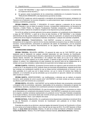 22 (Segunda Sección) DIARIO OFICIAL Viernes 28 de octubre de 2016
i) Cuando "DIF NACIONAL" o algún órgano de fiscalización detecten desviaciones o incumplimientos
en el ejercicio de los recursos, y
j) En general, exista incumplimiento de los compromisos establecidos en el presente Convenio, las
"REGLAS DE OPERACIÓN" y las disposiciones que derivan de éstas.
"DIF ESTATAL" acepta que, ante la suspensión o cancelación de la entrega de los apoyos, reintegrará a la
Tesorería de la Federación, los recursos otorgados o su parte proporcional, según corresponda así como los
intereses y rendimientos generados.
DÉCIMA PRIMERA.- CONTROL Y VIGILANCIA.- El control, vigilancia y evaluación de los recursos
públicos Federales a que se refiere el presente Convenio, corresponderá indistintamente a la Secretaría de
Hacienda y Crédito Público, los Órganos Fiscalizadores Federales competentes y demás autoridades,
conforme al ámbito material de competencia otorgado en las disposiciones jurídicas aplicables.
Con el fin de verificar la correcta aplicación de los apoyos otorgados y el cumplimiento de las obligaciones
a cargo del "DIF ESTATAL", a partir de la firma de este Convenio, el "DIF NACIONAL" o las unidades
administrativas de éste, podrán ordenar la realización de visitas de supervisión, sin perjuicio de las facultades
y atribuciones de los Órganos Fiscalizadores Federales competentes o cualquier otra autoridad competente.
DÉCIMA SEGUNDA.- TRANSPARENCIA.- "LAS PARTES", convienen en promover y fomentar la
transparencia de la asignación y ejercicio de los recursos destinados al proyecto al que se refiere el presente
Convenio; consecuentemente, promoverán la publicación del padrón de beneficiarios y de los proyectos
apoyados, así como sus avances físico-financieros en las páginas electrónicas oficiales que tengan
disponibles.
CONVENCIONES GENERALES
DÉCIMA TERCERA.- RELACIÓN LABORAL.- El personal de cada una de "LAS PARTES" que sea
designado para la realización de cualquier actividad relacionada con este Convenio de Coordinación,
permanecerá en forma absoluta bajo la dirección y dependencia de la entidad, con la cual tiene establecida su
relación laboral, mercantil, civil, administrativa o de cualquier otra índole, por lo que no se creará una
subordinación de ninguna especie con la parte opuesta, ni operará la figura jurídica de patrón sustituto o
solidario; lo anterior, con independencia de estar prestando sus servicios fuera de las instalaciones de la
entidad, por la que fue contratada o realizar labores de supervisión de los trabajos que se realicen.
DÉCIMA CUARTA.- VIGENCIA.- El presente Convenio tendrá una vigencia a partir de la fecha de su firma
y hasta el día 31 de diciembre de 2016, pudiendo darse por terminado anticipadamente, mediante escrito libre
que contenga una manifestación explícita de que se desea terminar anticipadamente el Convenio, con los
datos generales de la parte que así lo desea terminar, con por lo menos 30 (treinta) días hábiles de
antelación, en el entendido de que las actividades que se encuentren en ejecución, deberán ser concluidas
salvo acuerdo en contrario.
DÉCIMA QUINTA.- MODIFICACIONES.- Las modificaciones o adiciones que se realicen al presente
Convenio, serán pactadas de común acuerdo entre "LAS PARTES" y se harán constar por escrito, surtiendo
sus efectos a partir del momento de su suscripción.
DÉCIMA SEXTA.- DIFUSIÓN.- "LAS PARTES", por los medios de difusión más convenientes, promoverán
y divulgarán entre los promotores, ejecutores, responsables de los proyectos e interesados en general, las
características, alcances y resultados de la coordinación prevista en el presente Convenio de Coordinación.
DÉCIMA SÉPTIMA.- CONTROVERSIAS.- En caso de suscitarse algún conflicto o controversia con motivo
de la interpretación y/o cumplimiento del presente Convenio, "LAS PARTES" lo resolverán de común acuerdo;
de no lograrlo, acuerdan someterse expresamente a la jurisdicción de los Tribunales Federales competentes
en la Ciudad de México, renunciando desde este momento al fuero que les pudiera corresponder en razón de
su domicilio presente o futuro, o por cualquier otra causa.
DÉCIMA OCTAVA.- PUBLICACIÓN.- En cumplimiento de las disposiciones contenidas en el artículo 36 de
la Ley de Planeación, el presente Convenio de Coordinación será publicado en el Diario Oficial
de la Federación.
Enteradas las partes de sus términos y alcances legales del presente Convenio de Coordinación, lo firman
en cinco tantos en la Ciudad de México, a los 2 días del mes de mayo de 2016.- Por el DIF Nacional: el Oficial
Mayor, J. Jesús Antón de la Concha.- Rúbrica.- El Jefe de la Unidad de Atención a Población Vulnerable,
Carlos Prado Butrón.- Rúbrica.- Por el DIF Estatal: el Director General, Jaime Bueno Zertuche.- Rúbrica.
 