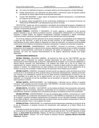 Viernes 28 de octubre de 2016 DIARIO OFICIAL (Segunda Sección) 57
g) Con motivo de duplicidad de apoyos a conceptos idénticos de otros programas o fondos federales;
h) Existan adecuaciones a los calendarios de gasto público o disminución grave de ingresos públicos
que afecten de manera determinante el presupuesto autorizado;
i) Cuando "DIF NACIONAL" o algún órgano de fiscalización detecten desviaciones o incumplimientos
en el ejercicio de los recursos, y
j) En general, exista incumplimiento de los compromisos establecidos en el presente Convenio, las
"REGLAS DE OPERACIÓN" y las disposiciones que derivan de éstas.
"DIF ESTATAL" acepta que, ante la suspensión o cancelación de la entrega de los apoyos, reintegrará a la
Tesorería de la Federación, los recursos otorgados o su parte proporcional, según corresponda así como los
intereses y rendimientos generados.
DÉCIMA PRIMERA.- CONTROL Y VIGILANCIA.- El control, vigilancia y evaluación de los recursos
públicos federales a que se refiere el presente Convenio, corresponderá indistintamente a la Secretaría de
Hacienda y Crédito Público, los Órganos Fiscalizadores Federales competentes y demás autoridades,
conforme al ámbito material de competencia otorgado en las disposiciones jurídicas aplicables.
Con el fin de verificar la correcta aplicación de los apoyos otorgados y el cumplimiento de las obligaciones
a cargo del "DIF ESTATAL", a partir de la firma de este Convenio, el "DIF NACIONAL" o las unidades
administrativas de éste, podrán ordenar la realización de visitas de supervisión, sin perjuicio de las facultades
y atribuciones de los Órganos Fiscalizadores Federales competentes o cualquier otra autoridad competente.
DÉCIMA SEGUNDA.- TRANSPARENCIA.- "LAS PARTES", convienen en promover y fomentar la
transparencia de la asignación y ejercicio de los recursos destinados al proyecto al que se refiere el presente
Convenio; consecuentemente, promoverán la publicación del padrón de beneficiarios y de los proyectos
apoyados, así como sus avances físico-financieros en las páginas electrónicas oficiales que tengan
disponibles.
CONVENCIONES GENERALES
DÉCIMA TERCERA.- RELACIÓN LABORAL.- El personal de cada una de "LAS PARTES" que sea
designado para la realización de cualquier actividad relacionada con este Convenio de Coordinación,
permanecerá en forma absoluta bajo la dirección y dependencia de la entidad, con la cual tiene establecida su
relación laboral, mercantil, civil, administrativa o de cualquier otra índole, por lo que no se creará una
subordinación de ninguna especie con la parte opuesta, ni operará la figura jurídica de patrón sustituto o
solidario; lo anterior, con independencia de estar prestando sus servicios fuera de las instalaciones de la
entidad, por la que fue contratada o realizar labores de supervisión de los trabajos que se realicen.
DÉCIMA CUARTA.- VIGENCIA.- El presente Convenio tendrá una vigencia a partir de la fecha de su firma
y hasta el día 31 de diciembre de 2016, pudiendo darse por terminado anticipadamente, mediante escrito libre
que contenga una manifestación explícita de que se desea terminar anticipadamente el Convenio, con los
datos generales de la parte que así lo desea terminar, con por lo menos 30 (treinta) días hábiles de
antelación, en el entendido de que las actividades que se encuentren en ejecución, deberán ser concluidas
salvo acuerdo en contrario.
DÉCIMA QUINTA.- MODIFICACIONES.- Las modificaciones o adiciones que se realicen al presente
Convenio, serán pactadas de común acuerdo entre "LAS PARTES" y se harán constar por escrito, surtiendo
sus efectos a partir del momento de su suscripción.
DÉCIMA SEXTA.- DIFUSIÓN.- "LAS PARTES", por los medios de difusión más convenientes, promoverán
y divulgarán entre los promotores, ejecutores, responsables de los proyectos e interesados en general, las
características, alcances y resultados de la coordinación prevista en el presente Convenio de Coordinación.
DÉCIMA SÉPTIMA.- CONTROVERSIAS.- En caso de suscitarse algún conflicto o controversia con motivo
de la interpretación y/o cumplimiento del presente Convenio, "LAS PARTES" lo resolverán de común acuerdo;
de no lograrlo, acuerdan someterse expresamente a la jurisdicción de los Tribunales Federales competentes
en la Ciudad de México, renunciando desde este momento al fuero que les pudiera corresponder en razón de
su domicilio presente o futuro, o por cualquier otra causa.
DÉCIMA OCTAVA.- PUBLICACIÓN.- En cumplimiento de las disposiciones contenidas en el artículo 36 de
la Ley de Planeación, el presente Convenio de Coordinación será publicado en el Diario Oficial de la
Federación.
Enteradas las partes de sus términos y alcances legales del presente Convenio de Coordinación, lo firman
en cinco tantos en la Ciudad de México, a los 2 días del mes de mayo de 2016.- Por el DIF Nacional: el Oficial
Mayor, J. Jesús Antón de la Concha.- Rúbrica.- El Jefe de la Unidad de Atención a Población Vulnerable,
Carlos Prado Butrón.- Rúbrica.- Por el DIF Estatal: la Directora General, Jaquelina Mariana Escamilla
Villanueva.- Rúbrica.
 