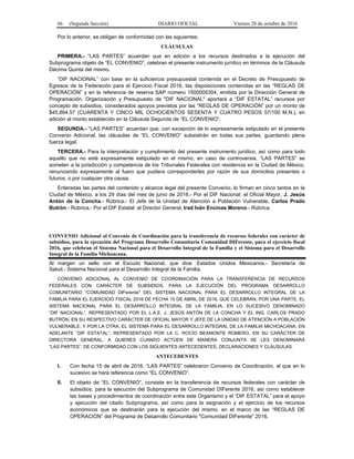 66 (Segunda Sección) DIARIO OFICIAL Viernes 28 de octubre de 2016
Por lo anterior, se obligan de conformidad con las siguientes:
CLÁUSULAS
PRIMERA.- “LAS PARTES” acuerdan que en adición a los recursos destinados a la ejecución del
Subprograma objeto de “EL CONVENIO”, celebran el presente instrumento jurídico en términos de la Cláusula
Décima Quinta del mismo.
“DIF NACIONAL” con base en la suficiencia presupuestal contenida en el Decreto de Presupuesto de
Egresos de la Federación para el Ejercicio Fiscal 2016, las disposiciones contenidas en las “REGLAS DE
OPERACIÓN” y en la referencia de reserva SAP número 1500005304, emitida por la Dirección General de
Programación, Organización y Presupuesto de "DIF NACIONAL" aportará a “DIF ESTATAL” recursos por
concepto de subsidios, considerados apoyos previstos por las “REGLAS DE OPERACIÓN” por un monto de
$45,864.57 (CUARENTA Y CINCO MIL OCHOCIENTOS SESENTA Y CUATRO PESOS 57/100 M.N.), en
adición al monto establecido en la Cláusula Segunda de “EL CONVENIO”.
SEGUNDA.- “LAS PARTES” acuerdan que, con excepción de lo expresamente estipulado en el presente
Convenio Adicional, las cláusulas de “EL CONVENIO” subsistirán en todas sus partes, guardando plena
fuerza legal.
TERCERA.- Para la interpretación y cumplimiento del presente instrumento jurídico, así como para todo
aquello que no esté expresamente estipulado en el mismo, en caso de controversia, “LAS PARTES” se
someten a la jurisdicción y competencia de los Tribunales Federales con residencia en la Ciudad de México,
renunciando expresamente al fuero que pudiera corresponderles por razón de sus domicilios presentes o
futuros, o por cualquier otra causa.
Enteradas las partes del contenido y alcance legal del presente Convenio, lo firman en cinco tantos en la
Ciudad de México, a los 29 días del mes de junio de 2016.- Por el DIF Nacional: el Oficial Mayor, J. Jesús
Antón de la Concha.- Rúbrica.- El Jefe de la Unidad de Atención a Población Vulnerable, Carlos Prado
Butrón.- Rúbrica.- Por el DIF Estatal: el Director General, Irad Iván Encinas Moreno.- Rúbrica.
CONVENIO Adicional al Convenio de Coordinación para la transferencia de recursos federales con carácter de
subsidios, para la ejecución del Programa Desarrollo Comunitario Comunidad DIFerente, para el ejercicio fiscal
2016, que celebran el Sistema Nacional para el Desarrollo Integral de la Familia y el Sistema para el Desarrollo
Integral de la Familia Michoacana.
Al margen un sello con el Escudo Nacional, que dice: Estados Unidos Mexicanos.- Secretaría de
Salud.- Sistema Nacional para el Desarrollo Integral de la Familia.
CONVENIO ADICIONAL AL CONVENIO DE COORDINACIÓN PARA LA TRANSFERENCIA DE RECURSOS
FEDERALES CON CARÁCTER DE SUBSIDIOS, PARA LA EJECUCIÓN DEL PROGRAMA DESARROLLO
COMUNITARIO "COMUNIDAD DIFerente" DEL SISTEMA NACIONAL PARA EL DESARROLLO INTEGRAL DE LA
FAMILIA PARA EL EJERCICIO FISCAL 2016 DE FECHA 15 DE ABRIL DE 2016, QUE CELEBRAN, POR UNA PARTE, EL
SISTEMA NACIONAL PARA EL DESARROLLO INTEGRAL DE LA FAMILIA, EN LO SUCESIVO DENOMINADO
“DIF NACIONAL”, REPRESENTADO POR EL L.A.E. J. JESÚS ANTÓN DE LA CONCHA Y EL ING. CARLOS PRADO
BUTRÓN, EN SU RESPECTIVO CARÁCTER DE OFICIAL MAYOR Y JEFE DE LA UNIDAD DE ATENCIÓN A POBLACIÓN
VULNERABLE; Y POR LA OTRA, EL SISTEMA PARA EL DESARROLLO INTEGRAL DE LA FAMILIA MICHOACANA, EN
ADELANTE “DIF ESTATAL”, REPRESENTADO POR LA C. ROCÍO BEAMONTE ROMERO, EN SU CARÁCTER DE
DIRECTORA GENERAL; A QUIENES CUANDO ACTÚEN DE MANERA CONJUNTA SE LES DENOMINARÁ
“LAS PARTES”, DE CONFORMIDAD CON LOS SIGUIENTES ANTECEDENTES, DECLARACIONES Y CLÁUSULAS:
ANTECEDENTES
I. Con fecha 15 de abril de 2016, “LAS PARTES” celebraron Convenio de Coordinación, al que en lo
sucesivo se hará referencia como “EL CONVENIO”.
II. El objeto de “EL CONVENIO”, consiste en la transferencia de recursos federales con carácter de
subsidios, para la ejecución del Subprograma de Comunidad DIFerente 2016, así como establecer
las bases y procedimientos de coordinación entre este Organismo y el “DIF ESTATAL” para el apoyo
y ejecución del citado Subprograma, así como para la asignación y el ejercicio de los recursos
económicos que se destinarán para la ejecución del mismo, en el marco de las “REGLAS DE
OPERACIÓN” del Programa de Desarrollo Comunitario "Comunidad DIFerente" 2016.
 