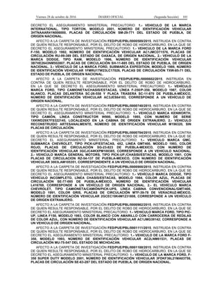 Viernes 28 de octubre de 2016 DIARIO OFICIAL (Segunda Sección) 101
DECRETO EL ASEGURAMIENTO MINISTERIAL PRECAUTORIO: 1.- VEHICULO DE LA MARCA
INTERNATIONAL, TIPO TORTON, MODELO 2001, NÚMERO DE IDENTIFICACIÓN VEHICULAR
3HTNAAAR41N006000, PLACAS DE CIRCULACIÓN SM-29-771 DEL ESTADO DE PUEBLA, DE
ORIGEN NACIONAL.
AFECTO A LA CARPETA DE INVESTIGACIÓN FED/PUE/PBL/0000589/2015, INSTRUIDA EN CONTRA
DE QUIEN RESULTE RESPONSABLE, POR EL DELITO DE ROBO DE HIDROCARBURO, EN LA QUE SE
DECRETO EL ASEGURAMIENTO MINISTERIAL PRECAUTORIO: 1.- VEHICULO DE LA MARCA FORD
F-150, MODELO 1992, NÚMERO DE IDENTIFICACIÓN VEHICULAR AC1JMCD71576, PLACAS DE
CIRCULACIÓN RU-99-389 DEL ESTADO DE OAXACA, DE ORIGEN NACIONAL. 2.- VEHICULO DE LA
MARCA DODGE, TIPO RAM, MODELO 1996, NÚMERO DE IDENTIFICACIÓN VEHICULAR
3B7HE2643NM502807, PLACAS DE CIRCULACIÓN SH-11-885 DEL ESTADO DE PUEBLA, DE ORIGEN
NACIONAL. 3.- VEHICULO DE LA MARCA FORD, SUBMARCA EXPEDITION, MODELO 1989, NÚMERO
DE IDENTIFICACIÓN VEHICULAR 1FMRU17W23LC17026, PLACAS DE CIRCULACIÓN TXW-85-71 DEL
ESTADO DE PUEBLA, DE ORIGEN NACIONAL.
AFECTO A LA CARPETA DE INVESTIGACIÓN FED/PUE/PBL/0000602/2015, INSTRUIDA EN
CONTRA DE QUIEN RESULTE RESPONSABLE, POR EL DELITO DE ROBO DE HIDROCARBURO,
EN LA QUE SE DECRETO EL ASEGURAMIENTO MINISTERIAL PRECAUTORIO: 1.- VEHÍCULO
MARCA FORD, TIPO CAMIONETA/CHASIS/ESTACAS, LÍNEA F-350/P-350, MODELO 1987, COLOR
BLANCO, PLACAS DELANTERA SC-26-558 Y PLACA TRASERA SC-11-870 DE PUEBLA-MÉXICO,
NÚMERO DE IDENTIFICACIÓN VEHICULAR AC3JES64183, CORRESPONDE A UN VEHÍCULO DE
ORIGEN NACIONAL.
AFECTO A LA CARPETA DE INVESTIGACIÓN FED/PUE/PBL/0000740/2015, INSTRUIDA EN CONTRA
DE QUIEN RESULTE RESPONSABLE, POR EL DELITO DE ROBO DE HIDROCARBURO, EN LA QUE SE
DECRETO EL ASEGURAMIENTO MINISTERIAL PRECAUTORIO: 1.- VEHICULO MARCA KENWORTH,
TIPO CAMIÓN, LÍNEA CONSTRUCTOR W900, MODELO 1985, CON NUMERO DE SERIE
1XKWD29X7FS322145, LOCALIZADO EN LA CABINA DE ORIGEN EXTRANJERO. 2.- VEHICULO
RECONSTRUIDO ARTESANALMENTE, NÚMERO DE IDENTIFICACIÓN VEHICULAR M196320, SIN
PLACAS DE CIRCULACIÓN.
AFECTO A LA CARPETA DE INVESTIGACIÓN FED/PUE/PBL/0000784/2015, INSTRUIDA EN CONTRA
DE QUIEN RESULTE RESPONSABLE, POR EL DELITO DE ROBO DE HIDROCARBURO, EN LA QUE SE
DECRETO EL ASEGURAMIENTO MINISTERIAL PRECAUTORIO: 1.- VEHICULO MARCA GMC,
SUBMARCA CHEVROLET, TIPO PICK-UP/ESTACAS, 4X2, LINEA GMT400, MODELO 1993, COLOR
ROJO, PLACAS DE CIRCULACIÓN SG-23-823 DE PUEBLA-MEXICO, CON NUMERO DE
IDENTIFICACIÓN VEHICULAR 3GCJC44KXPM100385, CORRESPONDE A UN VEHICULO NACIONAL.
2.- VEHICULO MARCA GENERAL MOTORS, TIPO PICK-UP,/CHASISI/ESTACAS, MODELO 1981, CON
PLACAS DE CIRCULACION RZ-54-137 DE PUEBLA-MEXICO, CON NUMERO DE IDENTIFICACIÓN
VEHICULAR 3003LAM105351, CORRESPONDIENTE A UN VEHICULO DE ORIGEN NACIONAL.
AFECTO A LA CARPETA DE INVESTIGACIÓN FED/PUE/PBL/0000900/2015, INSTRUIDA EN CONTRA
DE QUIEN RESULTE RESPONSABLE, POR EL DELITO DE ROBO DE HIDROCARBURO, EN LA QUE SE
DECRETO EL ASEGURAMIENTO MINISTERIAL PRECAUTORIO: 1.- VEHÍCULO MARCA DODGE, TIPO
VEHÍCULO INCOMPLETO, LÍNEA CHASIS/ESTACAS, MODELO 1984, COLOR AZUL, PLACAS DE
CIRCULACIÓN SE-77-085 DE PUEBLA-MÉXICO, NÚMERO DE IDENTIFICACIÓN VEHICULAR
L416769, CORRESPONDE A UN VEHÍCULO DE ORIGEN NACIONAL. 2.- EL VEHÍCULO MARCA
CHEVROLET, TIPO CAMIONETA/CAMIÓN/PICK-UPS, LÍNEA CABINA CONVENCIONAL/GMT/400,
MODELO 1991, COLOR GRIS, PLACAS DE CIRCULACIÓN MTF-39-78 DE VERACRUZ-MÉXICO,
NÚMERO DE IDENTIFICACIÓN VEHICULAR 2GCEC19K4M1231808, CORRESPONDE A UN VEHÍCULO
DE ORIGEN EXTRANJERO.
AFECTO A LA CARPETA DE INVESTIGACIÓN FED/PUE/PBL/0000982/2015, INSTRUIDA EN CONTRA
DE QUIEN RESULTE RESPONSABLE, POR EL DELITO DE ROBO DE HIDROCARBURO, EN LA QUE SE
DECRETO EL ASEGURAMIENTO MINISTERIAL PRECAUTORIO: 1.- VEHICULO MARCA FORD, TIPO PIC-
UP, LINEA F150, MODELO 1983, COLOR BLANCO CON AMARILLO CON CARROCERIA DE REDILAS
DE COLOR AZUL, CON NÚMERO DE IDENTIFICACIÓN VEHICULAR AC1JMG39142; CORRESPONDE A
UN VEHICULO DE ORIGEN NACIONAL.
AFECTO A LA CARPETA DE INVESTIGACIÓN FED/PUE/PBL/0001111/2015, INSTRUIDA EN CONTRA
DE QUIEN RESULTE RESPONSABLE, POR EL DELITO DE ROBO DE HIDROCARBURO, EN LA QUE SE
DECRETO EL ASEGURAMIENTO MINISTERIAL PRECAUTORIO: 1.- VEHICULO DE LA MARCA FORD F-
350, MODELO 1993, NÚMERO DE IDENTIFICACIÓN VEHICULAR AC2LNM61531, PLACAS DE
CIRCULACIÓN MU-75-547 DEL ESTADO DE MICHOACAN.
AFECTO A LA CARPETA DE INVESTIGACIÓN FED/PUE/PBL/0001188/2015, INSTRUIDA EN CONTRA
DE QUIEN RESULTE RESPONSABLE, POR EL DELITO DE ROBO DE HIDROCARBURO, EN LA QUE SE
DECRETO EL ASEGURAMIENTO MINISTERIAL PRECAUTORIO: 1.- VEHICULO DE LA MARCA FORD, F-
350 SUPER DUTY MODELO 2001, NÚMERO DE IDENTIFICACIÓN VEHICULAR 3FDKF36L21MA03759,
PLACAS DE CIRCULACIÓN SE-63-287 DEL ESTADO DE PUEBLA, DE ORIGEN NACIONAL.
 