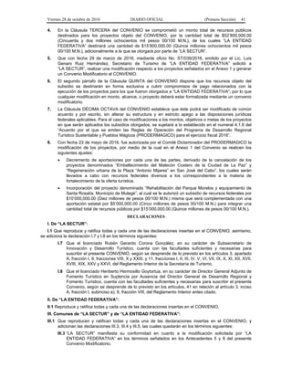 Viernes 28 de octubre de 2016 DIARIO OFICIAL (Primera Sección) 41
4. En la Cláusula TERCERA del CONVENIO se comprometió un monto total de recursos públicos
destinados para los proyectos objeto del CONVENIO, por la cantidad total de $52’800,000.00
(Cincuenta y dos millones ochocientos mil pesos 00/100 M.N.), de los cuales “LA ENTIDAD
FEDERATIVA” destinará una cantidad de $15’800,000.00 (Quince millones ochocientos mil pesos
00/100 M.N.), adicionalmente a la que se otorgará por parte de “LA SECTUR”.
5. Que con fecha 29 de marzo de 2016, mediante oficio No. ST/039/2016, emitido por el Lic. Luis
Genaro Ruiz Hernández, Secretario de Turismo de “LA ENTIDAD FEDERATIVA” solicitó a
“LA SECTUR”, realizar una modificación respecto a los proyectos señalados en el Anexo 1 y generar
un Convenio Modificatorio al CONVENIO.
6. El segundo párrafo de la Cláusula QUINTA del CONVENIO dispone que los recursos objeto del
subsidio se destinarán en forma exclusiva a cubrir compromisos de pago relacionados con la
ejecución de los proyectos para los que fueron otorgados a “LA ENTIDAD FEDERATIVA”; por lo que
cualquier modificación en monto, alcance, o proyecto deberá estar formalizada mediante un convenio
modificatorio.
7. La Cláusula DÉCIMA OCTAVA del CONVENIO establece que éste podrá ser modificado de común
acuerdo y por escrito, sin alterar su estructura y en estricto apego a las disposiciones jurídicas
federales aplicables. Para el caso de modificaciones a los montos, objetivos o metas de los proyectos
en que serán aplicados los subsidios otorgados, se sujetará a lo establecido en el numeral 4.1.6 del
“Acuerdo por el que se emiten las Reglas de Operación del Programa de Desarrollo Regional
Turístico Sustentable y Pueblos Mágicos (PRODERMAGICO) para el ejercicio fiscal 2016”.
8. Con fecha 23 de mayo de 2016, fue autorizada por el Comité Dictaminador del PRODERMAGICO la
modificación de los proyectos, por medio de la cual en el Anexo 1 del Convenio se realicen los
siguientes ajustes:
 Decremento de aportaciones por cada una de las partes, derivado de la cancelación de los
proyectos denominados “Embellecimiento del Malecón Costero de la Ciudad de La Paz” y
“Regeneración urbana de la Plaza “Antonio Mijares” en San José del Cabo”, los cuales serán
llevados a cabo con recursos federales diversos a los correspondientes a la materia de
fortalecimiento de la oferta turística.
 Incorporación del proyecto denominado “Rehabilitación del Parque Morelos y equipamiento de
Santa Rosalía, Municipio de Mulegé”, al cual se le autorizó un subsidio de recursos federales por
$10’000,000.00 (Diez millones de pesos 00/100 M.N.) misma que será complementada con una
aportación estatal por $5’000,000.00 (Cinco millones de pesos 00/100 M.N.) para integrar una
cantidad total de recursos públicos por $15’000,000.00 (Quince millones de pesos 00/100 M.N.).
DECLARACIONES
I. De “LA SECTUR”:
I.1 Que reproduce y ratifica todas y cada una de las declaraciones insertas en el CONVENIO; asimismo,
se adiciona la declaración I.7 y I.8 en los términos siguientes:
I.7 Que el licenciado Rubén Gerardo Corona González, en su carácter de Subsecretario de
Innovación y Desarrollo Turístico, cuenta con las facultades suficientes y necesarias para
suscribir el presente CONVENIO, según se desprende de lo previsto en los artículos 3, apartado
A, fracción I, 9, fracciones VIII, X y XXIII, y 11, fracciones I, II, III, IV, V, VI, VII, IX, X, XI, XII, XVII,
XVIII, XIX, XXV y XXVI, del Reglamento Interior de la Secretaría de Turismo.
I.8 Que el licenciado Heriberto Hermosillo Goytortua, en su carácter de Director General Adjunto de
Fomento Turístico en Suplencia por Ausencia del Director General de Desarrollo Regional y
Fomento Turístico, cuenta con las facultades suficientes y necesarias para suscribir el presente
Convenio, según se desprende de lo previsto en los artículos, 41 en relación al artículo 3, inciso
A, fracción I, subinciso a); 9, fracción VIII, del Reglamento Interior antes citado.
II. De “LA ENTIDAD FEDERATIVA”:
II.1 Reproduce y ratifica todas y cada una de las declaraciones insertas en el CONVENIO.
III. Comunes de “LA SECTUR” y de “LA ENTIDAD FEDERATIVA”:
III.1 Que reproducen y ratifican todas y cada una de las declaraciones insertas en el CONVENIO, y
adicionan las declaraciones III.3, III.4 y III.5, las cuales quedarán en los términos siguientes:
III.3 “LA SECTUR” manifiesta su conformidad en cuanto a la modificación solicitada por “LA
ENTIDAD FEDERATIVA” en los términos señalados en los Antecedentes 5 y 8 del presente
Convenio Modificatorio.
 
