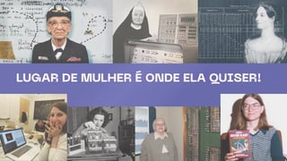 LUGAR DE MULHER É ONDE ELA QUISER!
 