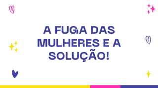 A FUGA DAS
MULHERES E A
SOLUÇÃO!
 