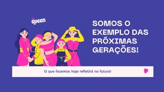 SOMOS O
EXEMPLO DAS
PRÓXIMAS
GERAÇÕES!
O que fazemos hoje refletirá no futuro!
 