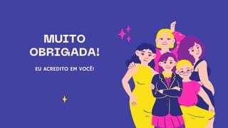 MUITO
OBRIGADA!
EU ACREDITO EM VOCÊ!
 
