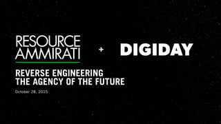 October 28, 2015
REVERSE ENGINEERING
THE AGENCY OF THE FUTURE
+
 