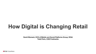 How Digital is Changing Retail
David Womack, ECD of Mobile and Social Platforms Group, R/GA
Todd Paris, COO Footmarks
 