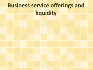 Business service offerings and
           liquidity
 