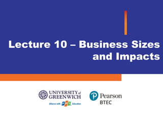 Lecture 10 – Business Sizes
and Impacts
 