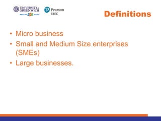 • Micro business
• Small and Medium Size enterprises
(SMEs)
• Large businesses.
Definitions
 