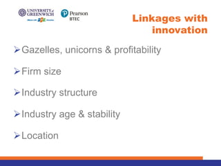 ØGazelles, unicorns & profitability
ØFirm size
ØIndustry structure
ØIndustry age & stability
ØLocation
Linkages with
innovation
 
