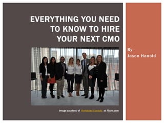 By
Jason Hanold
EVERYTHING YOU NEED
TO KNOW TO HIRE
YOUR NEXT CMO
Image courtesy of Randstad Canada at Flickr.com
 