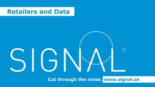 Cut through the noise. www.signal.co
Retailers and Data
 