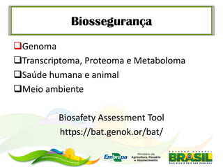 Biossegurança
Genoma
Transcriptoma, Proteoma e Metaboloma
Saúde humana e animal
Meio ambiente

         Biosafety Assessment Tool
         https://bat.genok.or/bat/
 