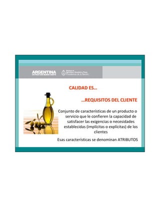 CALIDAD ES…
…REQUISITOS DEL CLIENTE
Conjunto de características de un producto o
servicio que le confieren la capacidad de
satisfacer las exigencias o necesidades
establecidas (implícitas o explícitas) de los
clientes
Esas características se denominan ATRIBUTOS
29

 