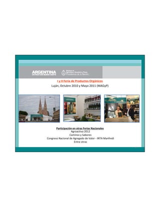 I y II Feria de Productos Orgánicos
Luján, Octubre 2010 y Mayo 2011 (MAGyP)

Participación en otras Ferias Nacionales
Agroactiva 2012
Caminos y Sabores
Congreso Nacional de Agregado de Valor - INTA Manfredi
Entre otras
49

 