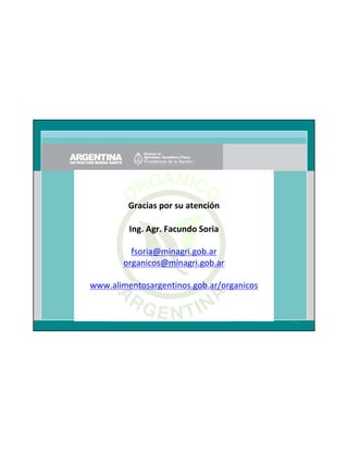 Gracias por su atención
Ing. Agr. Facundo Soria
fsoria@minagri.gob.ar
organicos@minagri.gob.ar
www.alimentosargentinos.gob.ar/organicos

93

 