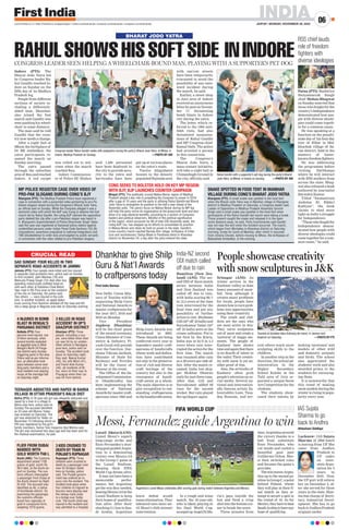 INDIA
JAIPUR | MONDAY, NOVEMBER 28, 2022
06
www.firstindia.co.in I https://firstindia.co.in/epapers/jaipur I twitter.com/thefirstindia I facebook.com/thefirstindia I instagram.com/thefirstindia
4 INJURED IN BOMB
BLAST IN BENGAL’S
PARGANAS DISTRICT
FLIER FROM DUBAI
NABBED WITH
GOLD WORTH `48 L
Kolkata (PTI): Four
persons were injured, one
of them seriously, when
several bombs exploded
at Jagaddal area in West
Bengal’s North 24 Parga-
nas district early Sunday
triggering panic in the area.
Police said as per informa-
tion, an altercation took
place between some wed-
ding party members and a
local resident over playing
music at the marriage hall
on Saturday night.
Kochi (ANI): The Customs
department seized 1192
grams of gold, worth Rs
48.5 lakh, at the Kochi air-
port on Sunday. The cus-
toms officers intercepted
a passenger from Dubai at
the Kochi Airport by flight
IX-434. The accused was
identified as Ali, a native
of Kozhikode district. On
examining the passenger,
the customs officials
found four capsules of
gold in compound form,
weighing 1010 grams.
3 KILLED IN ROAD
ACCIDENT IN UP'S
GHAZIPUR DISTRICT
3 KIDS CRUSHED TO
DEATH BY TRAIN IN
PUNJAB’S RUPNAGAR
Ghazipur (PTI): Three
people, including a cou-
ple, were killed when their
car was hit by an uniden-
tified vehicle in Nandganj
area here, police said on
Sunday. The accident took
place on Saturday night,
they said. Neeraj Kumar
(45), his wife Moni (41),
and friend Alok Kumar
(44), all residents of Bi-
har, were on their way to
Prayagraj when their car
was hit from behind.
Rupnagar (PTI): Three
children were crushed to
death by a passenger train
near Sri Kiratpur Sahib
here on Sunday, police
said. The Punjab govern-
ment has ordered an in-
quiry into the incident. The
incident took place when
four children of migrant la-
bourers were playing near
the railway track close
to a bridge over Sutlej
river. The fourth child was
injured in the incident and
was admitted to a hospital.
TEENAGER ABDUCTED AND RAPED IN BAIRIA
VILLAGE IN UTTAR PRADESH’S BALIA DIST
Ballia (PTI): A 16-year-old girl was allegedly abducted and
raped by a man in a village in
Bairia area here, police said on
Sunday.The accused identified
as 23-year-old Munnu Yadav
was arrested on Saturday. The
girl was abducted by Yadav on
November 15 following which an
FIR was registered by the girl’s
family members, Senior Sub Inspector Atul Mishra said.
The girl was recovered two days ago and has been sent for
the medical examination, he said.
SAD SUNDAY: FOUR KILLED IN TWO
SEPARATE ROAD ACCIDENTS IN JAMMU
Jammu (PTI): Four people were killed and two injured
in separate road accidents here, police said on Sunday.
In first incident, Jatin Manhas (18) and
Mahruda Pratap Singh (15) died after two
speeding motorcycles collided head-on
with each other at Dablehar-Chak Mohd
Yaar road in RS Pura area on the outskirts
of the city on Saturday, the police said.
Two others — were injured in the colli-
sion. In another incident, an apple-laden
truck coming from Kashmir skidded off the road and fell
into a deep gorge in Nagrota area late on Saturday evening.
CRUCIAL READ
Lusail [Qatar](ANI):
Lionel Messi’s superb
long-range strike and
Enzo Fernandez’s stun-
ning goal guided Argen-
tina to a dominating
victory over Mexico 2-0
in the Group C game at
the Lusail Stadium,
keeping their FIFA
World Cup dream alive.
It may not have been a
memorable perfor-
mance, but Argentina
get the win they needed,
beating Mexico 2-0 at the
Lusail Stadium to keep
their hopes of qualifica-
tion alive. After their
shocking 2-1 loss to Sau-
di Arabia, Argentina
knew defeat would
meanelimination.They
laboured once more un-
til Messi’s 65th-minute
intervention.
In a rough and tense
match, the 35-year-old,
who is likely playing in
his final World Cup,
scoopedupAngelDiMa-
ria’s pass outside the
box and fired a crisp
shot into the bottom cor-
ner to break the score.
Three minutes from
time,Argentinasecured
the victory thanks to a
ball from substitute
Enzo Fernandez, who
cut inside and curled a
beautiful goal past
Guillermo Ochoa. Mes-
si then switched roles
and became the game’s
provider.
ThewinmovesArgen-
tina up to the second po-
sitioninGroupC,apoint
behind Poland, whom
they will play in their fi-
nal match as they at-
tempt to secure a spot in
the round of 16. As for
Mexico,theyhavetobeat
SaudiArabiatohaveany
hope of qualifying.
Messi, Fernandez guide Argentina to win
FIFA WORLD CUP
Argentina’s Lionel Messi celebrates after scoring goal during match between Argentina and Mexico.
Indore (PTI): The
Bharat Jodo Yatra led
by Congress leader Ra-
hul Gandhi reached In-
dore on Sunday on the
fifth day of its Madhya
Pradesh leg.
People from different
sections of society in-
cluding a differently-
abled man, Manohar,
also joined the foot
march and Gandhi was
seen pushing his wheel-
chair to some distance.
The man said he told
Gandhi that the coun-
try now needs a change.
After a night halt at
Mhow, the birthplace of
Dr BR Ambedkar, the
yatra participants re-
sumed the march on
Sunday morning.
The yatra passed
through the suburban
areaof Rauandreached
Indore. A red carpet
was rolled out to wel-
come when the march
reached Rau.
Indore Commission-
er of Police HC Mishra
said 1,400 personnel
have been deployed in
the city to provide secu-
rity to the yatra and
barricades have been
put up at various places
on the yatra’s route.
Twelve dilapidated
houses in the densely
populated Rajwada area
with narrow streets
have been temporarily
evacuated to avoid the
possibility of any unto-
ward incident during
the march, he said.
Earlier, a sweet shop
in Juni area of Indore
received an anonymous
letter by post on Novem-
ber 17, threatening
bomb blasts in Indore
city during the yatra.
The letter, which re-
ferred to the 1984 anti-
Sikh riots, had also
threatened assassina-
tions of Rahul Gandhi
and MP Congress chief
Kamal Nath. The police
had arrested a person
in this connection.
The Congress’s
Bharat Jodo Yatra, a
mass contact initiative,
will take a night halt at
Chimanbagh Ground in
the city, officials said.
Srinagar (ANI): As
winter arrives in the
Kashmir valley, so does
heavy amounts of snow-
fall. Now, although it
creates many problems
for locals, people have
shown how to turn prob-
lems into opportunities
using their creativity
.
The youth and chil-
dren are the ones who
are most active in this.
They carve sculptures
out of snow and create a
'universe' of happy mo-
ments. The people of
Kashmir have shown
timeandagainthatthere
is no dearth of talent in
the valley
. Their creativ-
ity with snow is yet an-
other proof of this.
Also, the artworks of
Kashmir often grab
people's attention on so-
cial media. Several na-
tional and internation-
ally famous artists Za-
hooruddin Lone, Tasa-
deq Hussain, and sev-
eral others teach snow
sculpting skills to the
children.
In another step in the
direction, the school ad-
ministration in the
Higher Secondary
School Kalshe in the
Talil area of Griz or-
ganized a unique Snow
Art Competition for the
students.
The students show-
cased their talents by
making 'snowmen' and
models of other wild
and domestic animals
and birds. The school
also appreciated the
students' work and also
awarded prizes to the
students for encourag-
ing them.
It is noteworthy that
this trend of making
snow models during the
winter is rising in popu-
larity every year.
IAS Sujata
Sharma to go
back to Andhra
India-NZ second
ODI match called
off due to rain
RSS chief lauds
role of freedom
fighters with
diverse ideologies
Ahtesham Siddiqui
Lucknow: IAS Sujata
Sharma of 2006 batch
is leaving from UP. She
came from Andhra
Pradesh to
UP cadre
on inter-
state depu-
tation for 3
years in
December 2019. Now,
the UP govt will relieve
her on December 2, af-
ter she served for three
years in the state. Shar-
ma has charge of Secre-
tary, Industrial Devel-
opment. She has to go
backtoAndhraPradesh
original carder.
Hamilton [New Zea-
land] (ANI): The sec-
ond ODI of three-match
series between India
and New Zealand was
called off due to rain,
with India scoring 89/1
in 12.5 overs at the time
rain intervened for the
final time and put any
possibility of further
action to rest. Shubman
Gill (45* off 42 balls) and
Suryakumar Yadav (34*
off 25 balls) were at the
crease unbeaten. Put to
bat first by the Kiwis,
India was at 22/0 in 4.5
overs when rain inter-
rupted the action for the
first time. The match
was resumed after rain
as a 29-overs-per side af-
fair. After the match re-
sumed, India lost skip-
per Shikhar Dhawan
early for just three runs.
After that, Gill and
Suryakumar added 66
runs for the second
wicket. But rain played
the spoilsport again.
Patna (PTI): Rashtriya
Swayamsevak Sangh
chief Mohan Bhagwat
on Sunday asserted that
those who fought for the
country’s Independence
demonstrated how peo-
ple with diverse ideolo-
gies could come togeth-
er for a common cause.
He was speaking at a
function on the penulti-
mate day of his four-day
tour of Bihar in Mal-
khachak village of Sa-
ran district, held in the
memory of lesser-
knownfreedomfighters.
He was addressing
the programme before
visiting Darbhanga
where he will interact
with RSS workers from
across the state. Bhag-
wat also released a book
authored by journalist
Ravindra Kumar.
Titled “Swatantrata
Andolan Ki Bikhri
Kadiyan”, the book
claims to shed more
light on India’s struggle
for Independence.
“Thosewhofoughtfor
Independence demon-
strated how people with
diverse ideologies could
come together for a com-
mon cause,” he said.
Dhankhar to give Shilp
Guru  Nat’l Awards
to craftpersons today
First India Bureau
New Delhi: Union Min-
istry of Textiles will be
organizing Shilp Guru
and National Awards to
master craftpersons for
the year 2017, 2018 and
2019 on Monday
.
Vice President
Jagdeep Dhankhar
will be the chief guest
of the award ceremony
.
Union Minister of Com-
merce  Industry, Pi-
yush Goyal will preside
over the function. Dar-
shana Vikram Jardosh,
Minister of State for
Railways and Textiles
will be the Guest of
Honour at the event.
The Office of the De-
velopmentCommission-
er (Handicrafts) has
been implementing the
scheme of National
Awards for master craft-
spersons since 1965 and
Shilp Guru Awards was
introduced in 2002.
These Awards are being
conferred every year to
legendary master craft-
spersons of handicrafts
whose work and dedica-
tion have contributed
not only to the preserva-
tion of rich and diverse
craft heritage of the
country but also to the
resurgence of handi-
craft sector as a whole.
The main objective is to
give recognition to out-
standing craftspersons
inthehandicraftssector.
People showcase creativity
with snow sculptures in JK
Tourists at Gondola rides Gulmarg ski resort, in Jammu and
Kashmir on Saturday.  —PHOTO BY PTI
BHARAT JODO YATRA
RAHULSHOWSHISSOFTSIDE ININDORE
Congress leader Rahul Gandhi walks with padayatris during the party’s Bharat Jodo Yatra, at Mhow, in
Indore, Madhya Pradesh on Sunday.  —PHOTO BY ANI
Rahul Gandhi with a supporter’s pet dog during the party’s Bharat
Jodo Yatra, at Mhow, in Indore on Sunday.  —PHOTO BY ANI
MP POLICE REGISTER CASE OVER VIDEO OF
PRO-PAK SLOGANS DURING CONG’S BJY
SNAKE SPOTTED IN FOOD TENT IN MANIHAR
VILLAGE DURING CONG’S BHARAT JODO YATRA
CONG SEEKS TO BOLSTER HOLD ON KEY MP REGION
WITH BJY; BJP LAUNCHES COUNTER CAMPAIGN
Khargone (PTI): The Madhya Pradesh Police have registered a
case in connection with a purported video pertaining to pro-Pa-
kistani slogans raised during the Congress’s Bharat Jodo Yatra,
an official said on Sunday. While the Congress alleged it was a
doctored video with which the BJP was trying to defame the foot
march led by Rahul Gandhi, the ruling BJP claimed the opposition
party deleted the clip after a pro-Pakistani slogan was heard in
it. Khargone’s Superintendent of Police Dharmveer Singh Yadav
said the case was registered at Sanawad police station against
unidentified persons under Indian Penal Code Sections 153 (B)
(imputations, assertions prejudicial to national-integration) and
188 (disobedience to order duly promulgated by public servant)
in connection with the video related to pro-Pakistani slogans.
Khargone (PTI): A small snake was spotted in the food tent
when the Bharat Jodo Yatra was in Manihar village in Khargone
district in Madhya Pradesh on Saturday, a Congress leader said.
Leader of Opposition in Madhya Pradesh Assembly Govind
Singh said a small snake was spotted in the food tent when
participants of the Rahul Gandhi-led march were taking a break.
Those present caught the snake and released it in the open
some distance away, he said. Party functionaries said Gandhi
was not near the tent when the incident occurred. The march,
which began from Mortakka in Khandwa district on Saturday
morning, broke for lunch at Manihar, after which it resumed
from Umeria Chowki, before moving to Mhow, the birthplace of
Babasaheb Ambedkar, in the evening.
Bhopal (PTI): The politically crucial Malwa-Nimar region of Madhya
Pradesh played a key role in propelling the Congress to power in 2018
after a gap of 15 years and the party is utilising Rahul Gandhi-led Bharat
Jodo Yatra to strengthen its position in the belt a year ahead of the
Assembly polls. The yatra’s focus on Malwa-Nimar during its MP leg
will help the party revive its organization at the grassroots level and also
allow it to reap electoral benefits, according to a section of Congress
leaders and political observers. Mindful of the political significance
of the region, which accounts for 66 of total 230 Assembly seats, the
ruling BJP, too, has stepped up its efforts to consolidate its position
in Malwa-Nimar and retain its hold on power in the state. Gandhi’s
cross-country march reached Baroda Ahir village, birthplace of tribal
icon and revolutionary Tantya Bheel in Pandhana tehsil in Khandwa
district on November 24, a day after the yatra entered the state.
CONGRESS LEADER SEEN HELPING A WHEELCHAIR-BOUND MAN, PLAYING WITH A SUPPORTER’S PET DOG
 