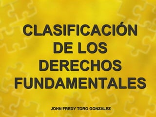 CLASIFICACIÓN DE LOS DERECHOS FUNDAMENTALES       JOHN FREDY TORO GONZALEZ 