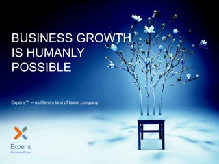 Experis Overview
Experis | Friday, May 29, 2015 1
BUSINESS GROWTH
IS HUMANLY
POSSIBLE
Experis™ -- a different kind of talent company.
 