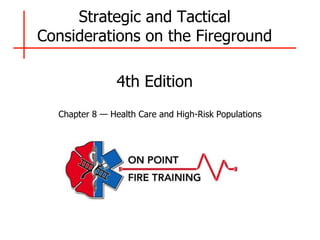 Chapter 8 — Health Care and High-Risk Populations
Strategic and Tactical
Considerations on the Fireground
4th Edition
 