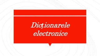 Dicționarele
electronice
 