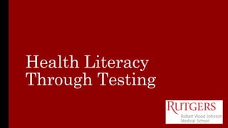 Health Literacy
Through Testing
 