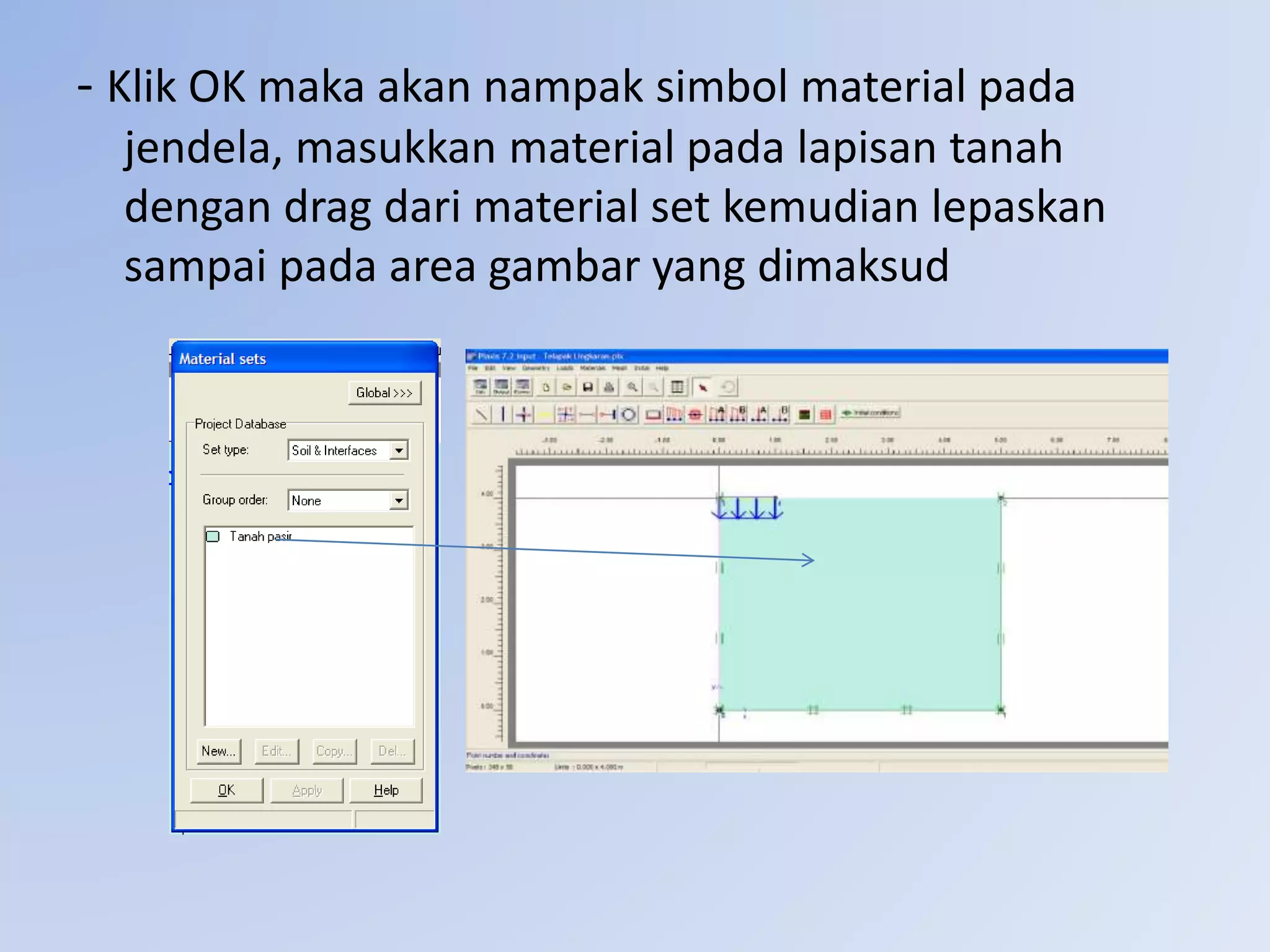 - Klik OK maka akan nampak simbol material pada
jendela, masukkan material pada lapisan tanah
dengan drag dari material set kemudian lepaskan
sampai pada area gambar yang dimaksud
 