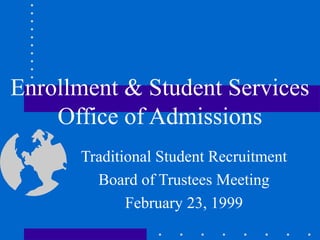 Enrollment & Student Services
Office of Admissions
Traditional Student Recruitment
Board of Trustees Meeting
February 23, 1999
 