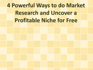 4 Powerful Ways to do Market
   Research and Uncover a
   Profitable Niche for Free
 